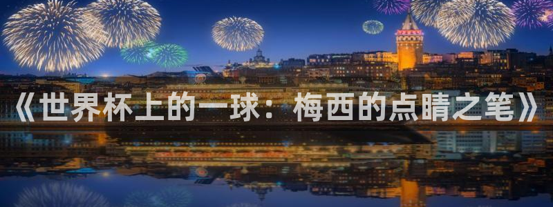 世界杯亚洲预选赛18强赛程：《世界杯上的一球：梅西的点睛之笔》