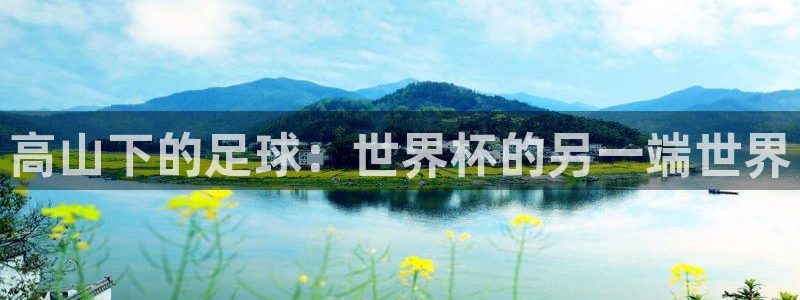 2026世界杯亚洲区预选赛：高山下的足球：世界杯的另一端世界
